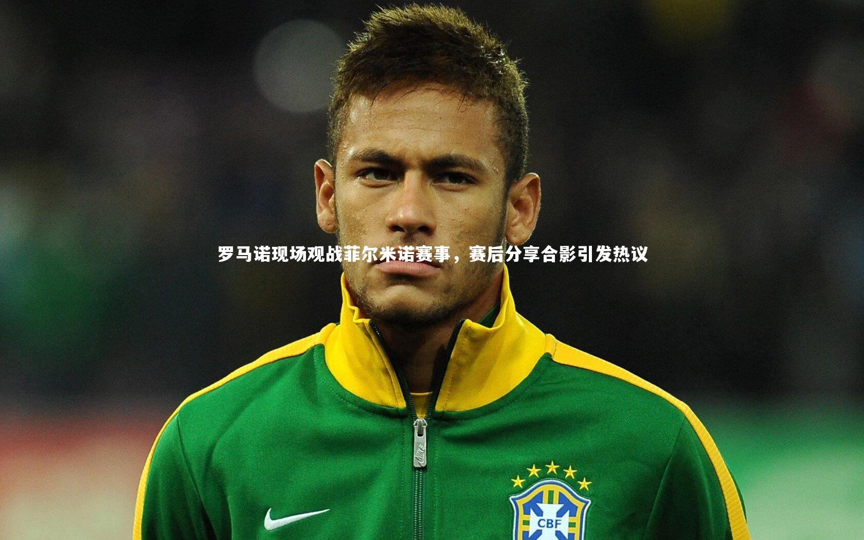 罗马诺现场观战菲尔米诺赛事,赛后分享合影引发热议