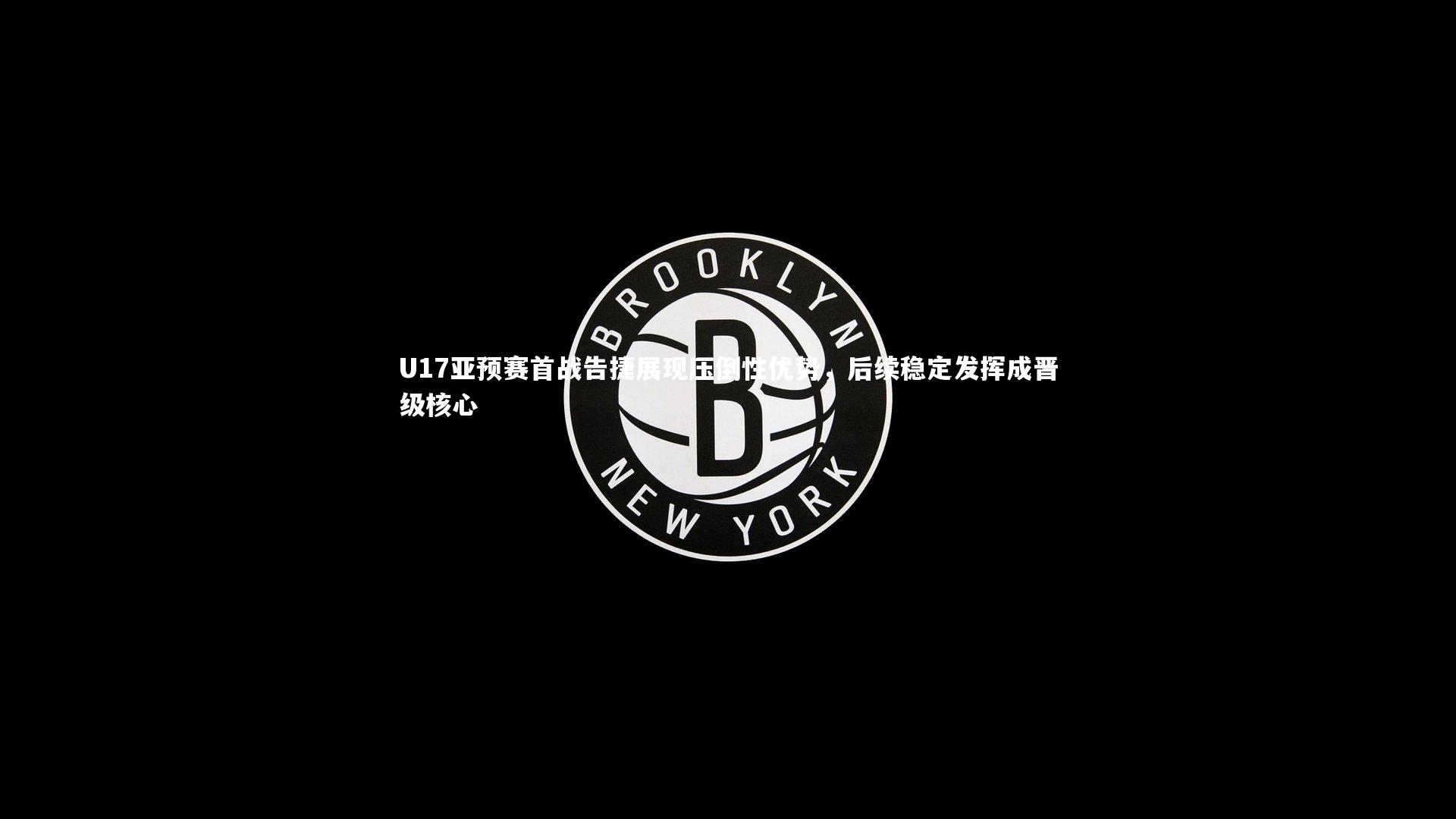 U17亚预赛首战告捷展现压倒性优势，后续稳定发挥成晋级核心