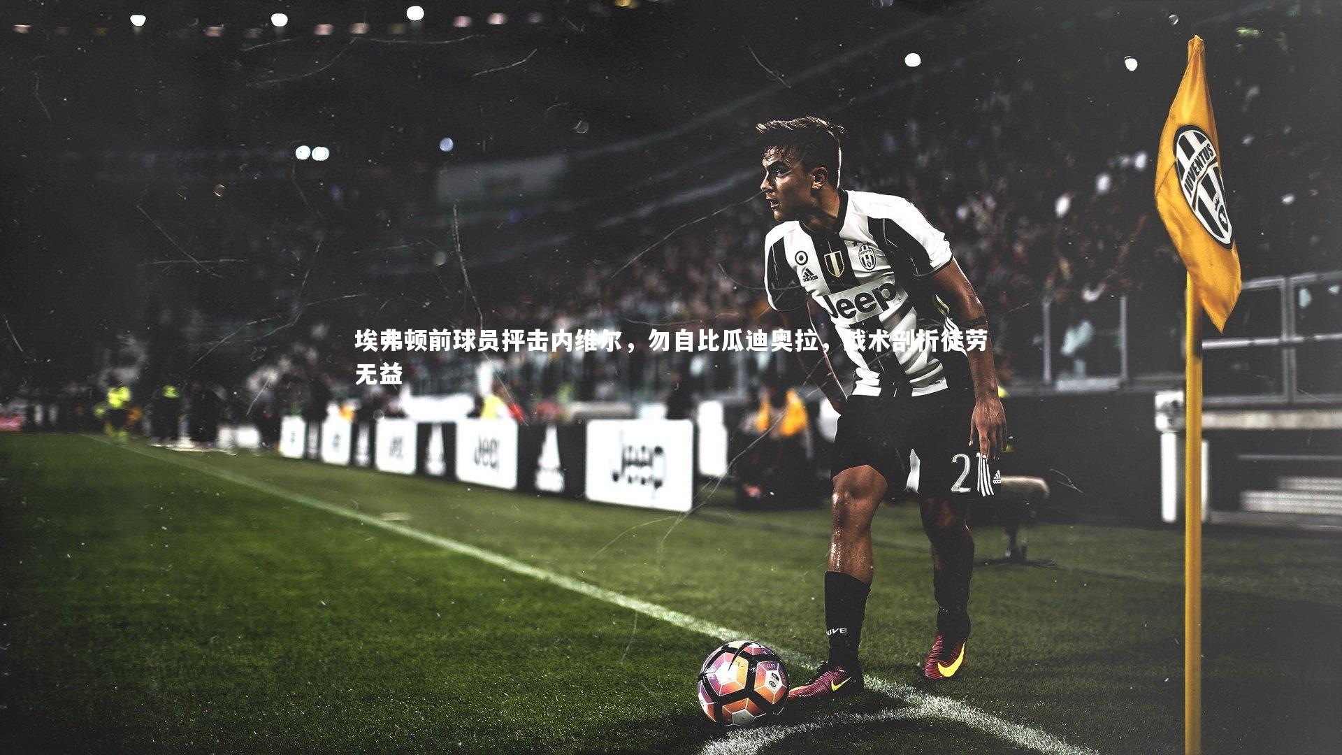 埃弗顿前球员抨击内维尔,勿自比瓜迪奥拉,战术剖析徒劳无益