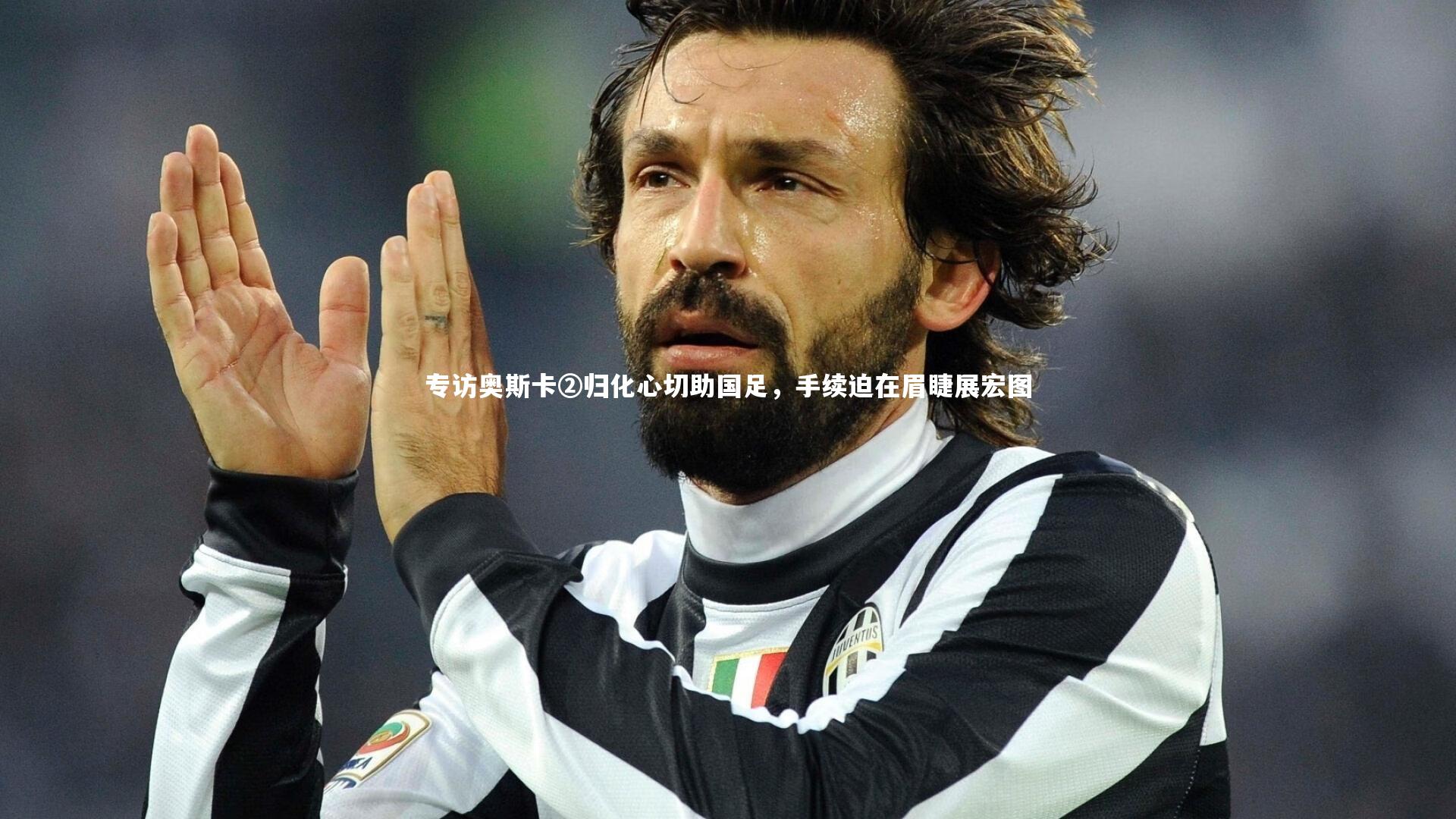 专访奥斯卡②归化心切助国足,手续迫在眉睫展宏图