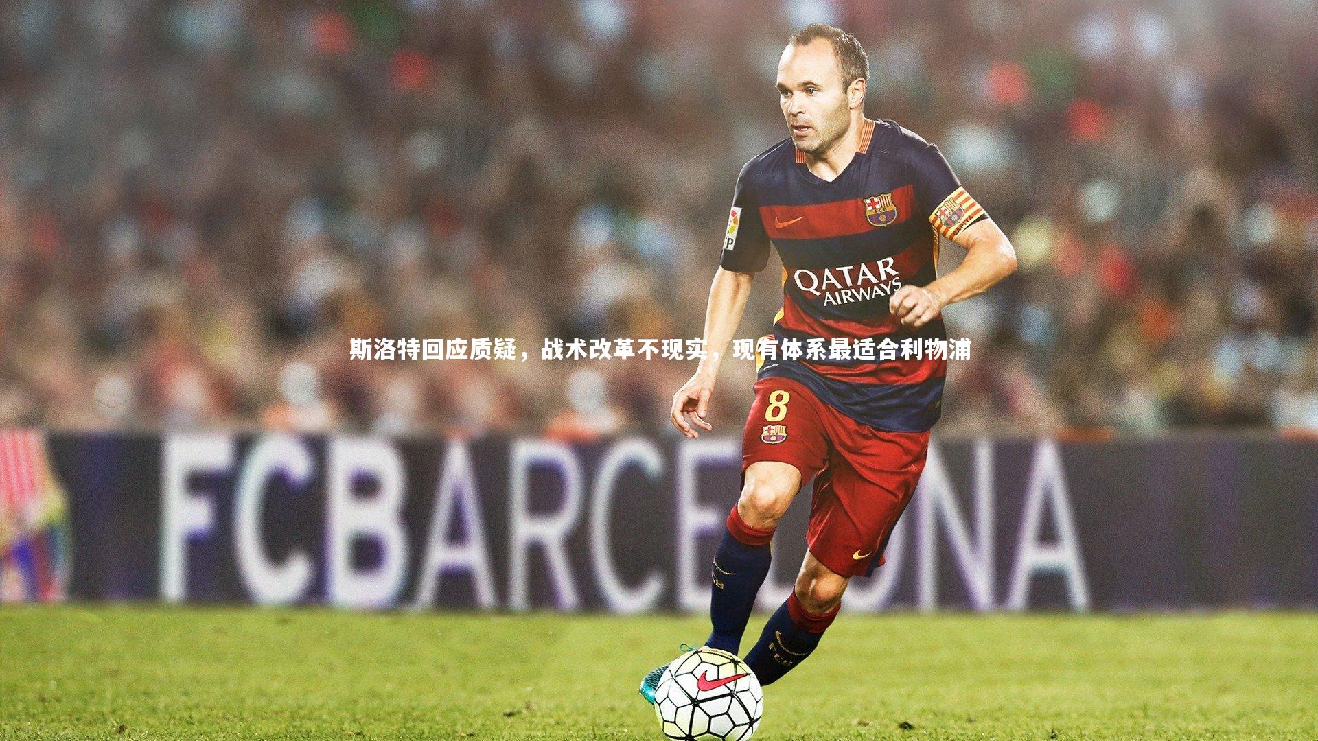 斯洛特回应质疑，战术改革不现实，现有体系最适合利物浦