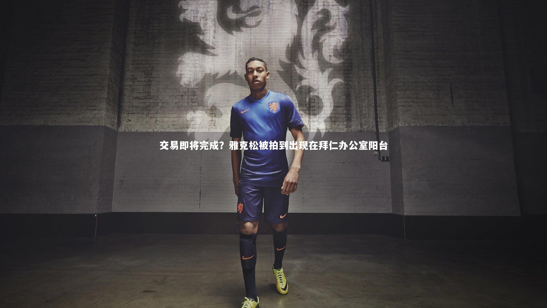 交易即将完成？雅克松被拍到出现在拜仁办公室阳台