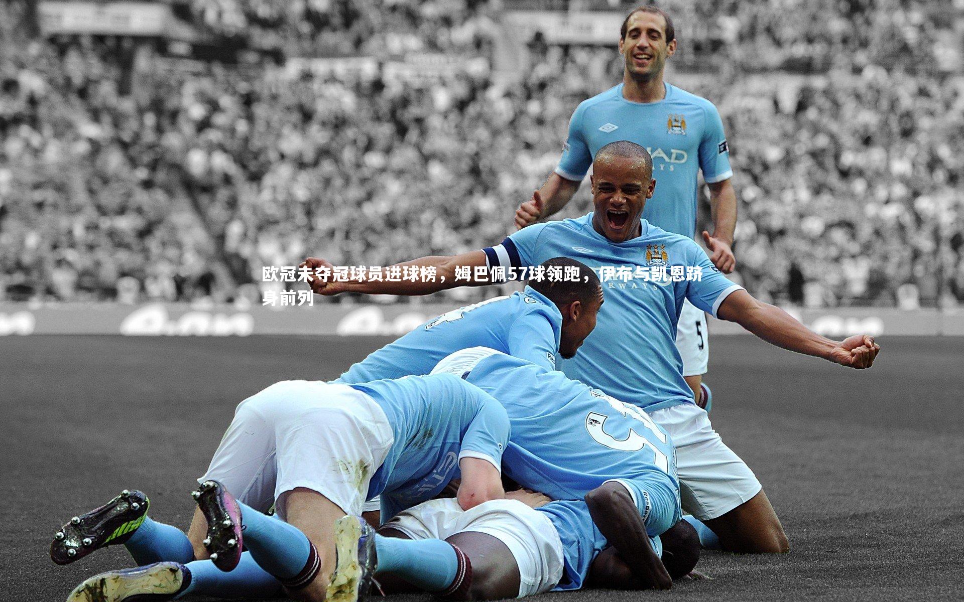 mk体育官网入口-欧冠未夺冠球员进球榜，姆巴佩57球领跑，伊布与凯恩跻身前列