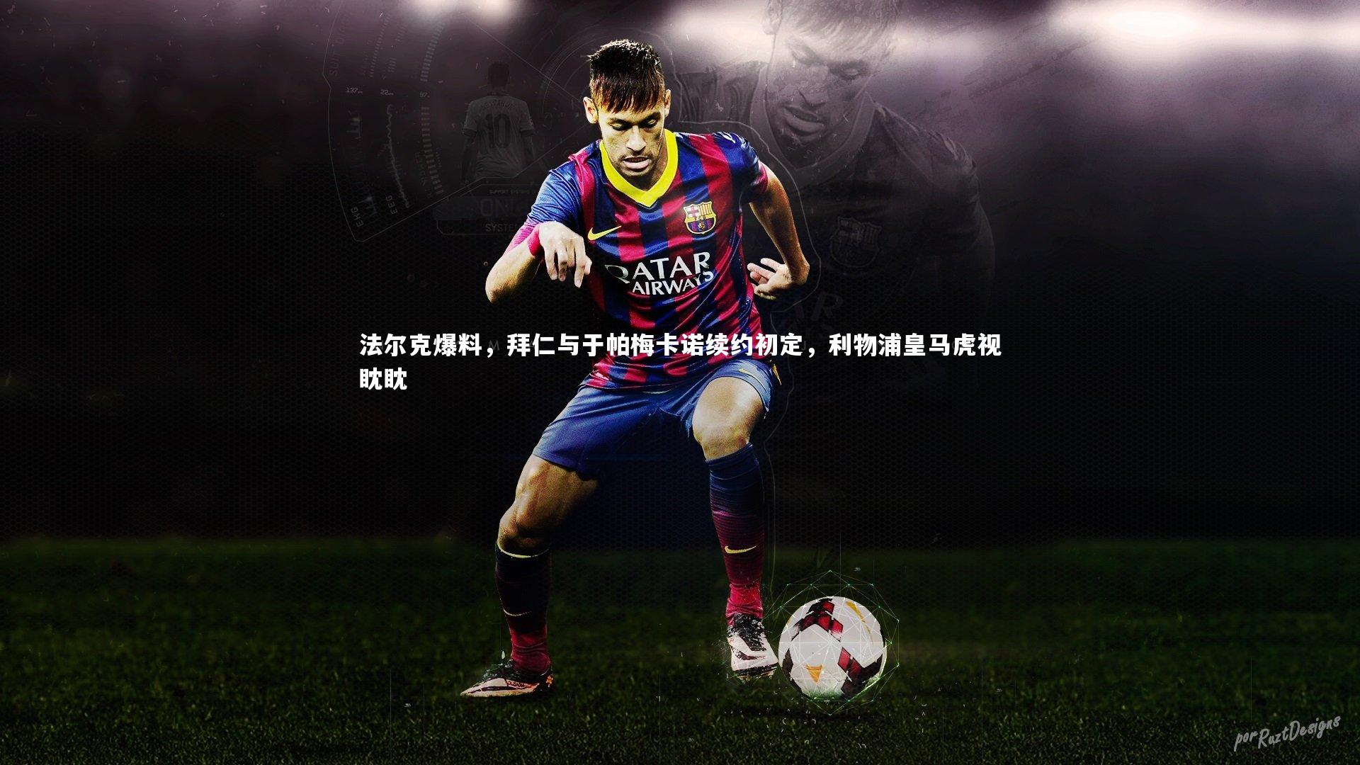 【mk体育app下载】法尔克爆料，拜仁与于帕梅卡诺续约初定，利物浦皇马虎视眈眈