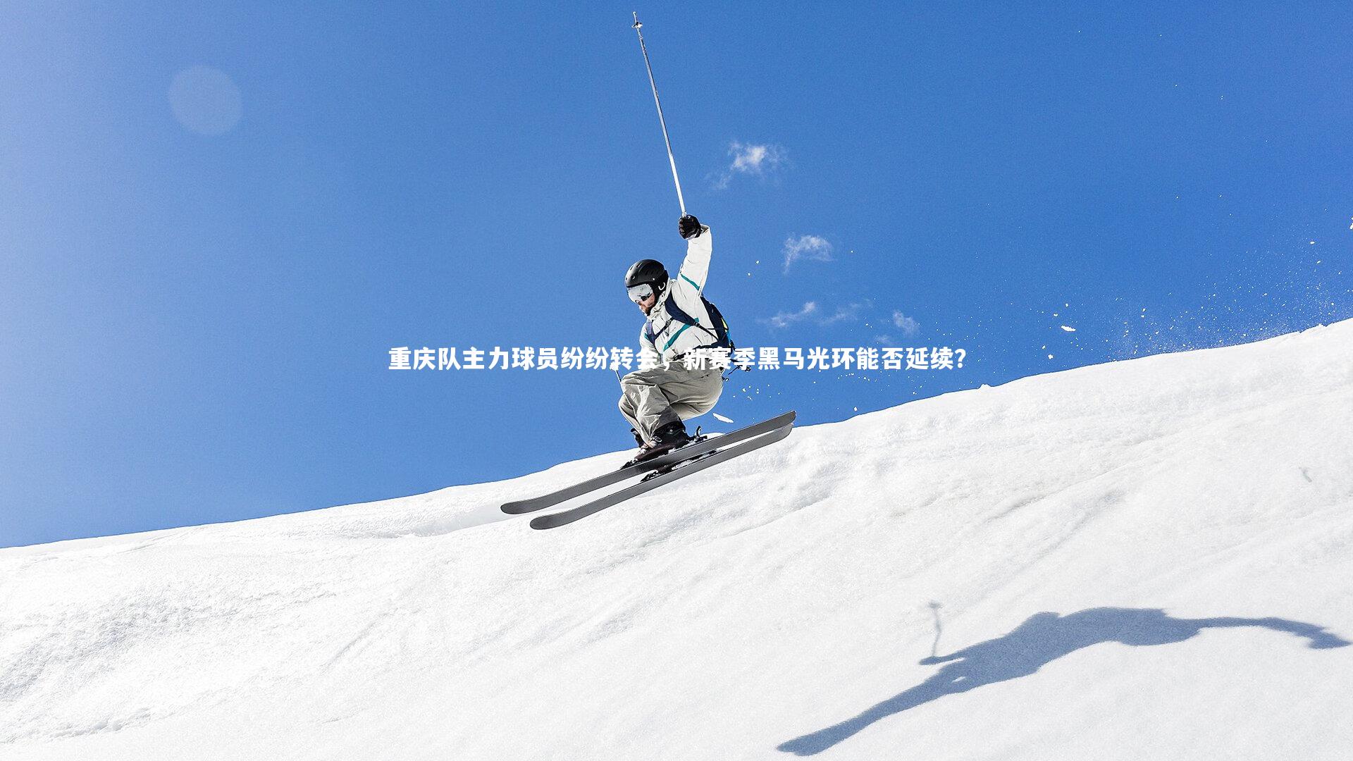 mk体育官网入口|重庆队主力球员纷纷转会，新赛季黑马光环能否延续？