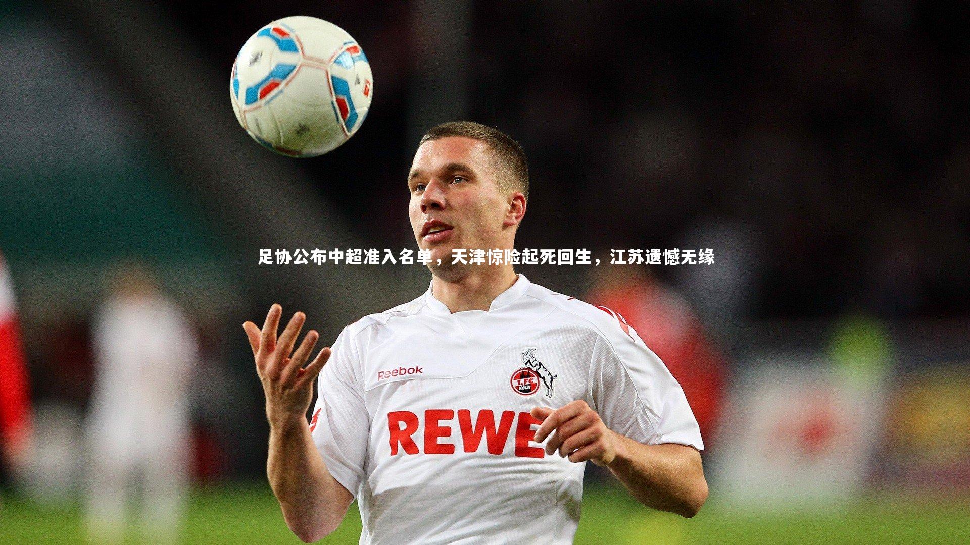 mk体育app官网_足协公布中超准入名单，天津惊险起死回生，江苏遗憾无缘